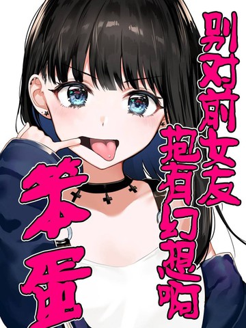 别对前女友抱有幻想啊 笨蛋