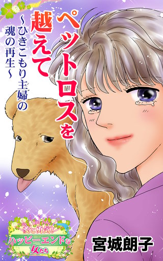 ペットロスを越えて～ひきこもり主婦の魂の再生～愛と勇気！ハッピーエンドな女たち